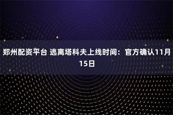 郑州配资平台 逃离塔科夫上线时间：官方确认11月15日