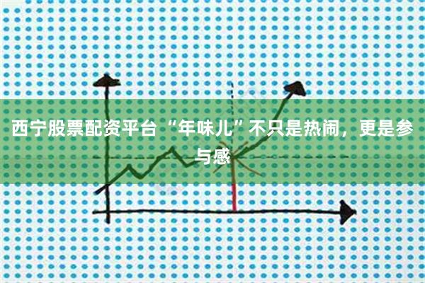 西宁股票配资平台 “年味儿”不只是热闹，更是参与感